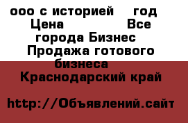 ооо с историей (1 год) › Цена ­ 300 000 - Все города Бизнес » Продажа готового бизнеса   . Краснодарский край